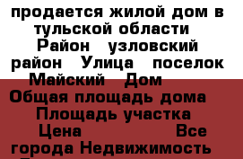 продается жилой дом в тульской области › Район ­ узловский район › Улица ­ поселок Майский › Дом ­ 10 › Общая площадь дома ­ 78 › Площадь участка ­ 12 › Цена ­ 2 200 000 - Все города Недвижимость » Дома, коттеджи, дачи продажа   . Адыгея респ.,Майкоп г.